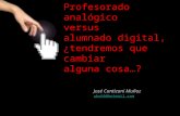 Profesorado analógico versus alumnado digital, ¿tendremos que cambiar alguna cosa…? José Cantizani Muñoz ubu66@hotmail.com.