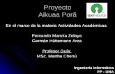 Proyecto Aikuaa Porã En el marco de la materia Actividades Académicas. Fernando Mancía Zelaya Germán Hüttemann Arza Profesor Guía: MSc. Martha Chenú Ingeniería.