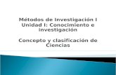 Métodos de Investigación I Unidad I: Conocimiento e investigación Concepto y clasificación de Ciencias.