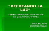 RECREANDO LA LUZ Cátedra: CREATIVIDAD E INNOVACIÓN Lic. y Arq. Carlos A. CHURBA ASSALINO, Paula CARDOSO, Raquel.