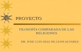 PROYECTO FILOSOFÍA COMPARADA DE LAS RELIGIONES DR. JOSE LUIS DIAZ DE LEON ALVAREZ.