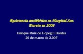 Resistencia antibiótica en Hospital Son Dureta en 2006 Enrique Ruiz de Gopegui Bordes 29 de marzo de 2.007.