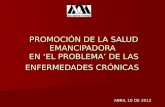 PROMOCIÓN DE LA SALUD EMANCIPADORA EN EL PROBLEMA DE LAS ENFERMEDADES CRÓNICAS ABRIL 10 DE 2012.