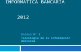 INFORMATICA BANCARIA 2012 Unidad Nº I Tecnología de la Información Bancaria.