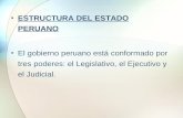 ESTRUCTURA DEL ESTADO PERUANO El gobierno peruano está conformado por tres poderes: el Legislativo, el Ejecutivo y el Judicial.