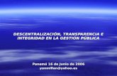 DESCENTRALIZACIÓN, TRANSPARENCIA E INTEGRIDAD EN LA GESTIÓN PÚBLICA Panamá 16 de Junio de 2006 yonmillan@yahoo.es.