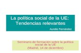 La política social de la UE: Tendencias relevantes Aurelio Fernández Seminario de formación sobre la política social de la UE (Madrid, 14 de diciembre)