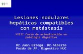 Lesiones nodulares hepáticas compatibles con metástasis Dr.Juan Ortega, Dr.Alberto Pardo de AP. Digestivo HUC XXIII Curso de actualización en patología.