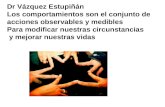 Dr Vázquez Estupiñán Los comportamientos son el conjunto de acciones observables y medibles Para modificar nuestras circunstancias y mejorar nuestras vidas.