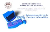 Administración de la Función Informática CENTRO DE ESTUDIOS SUPERIORES DE MARTINEZ LICENCIATURA EN SISTEMAS COMPUTACIONALES EN ADMINISTRACION.