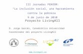 III Jornadas FEKOOR: La inclusión social, una herramienta contra la pobreza 9 de junio de 2010 Proyecto LivingAll D. Jorge Garcés, Catedrático Universidad.