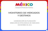 1 MONITOREO DE MERCADOS Y DESTINOS COORDINACIÓN DE PLANEACIÓN DIRECCIÓN DE INTELIGENCIA DE MERCADOS NOVIEMBRE DE 2011.