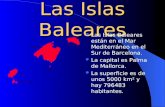 Las Islas Baleares Las Islas Baleares están en el Mar Mediterráneo en el Sur de Barcelona. La capital es Palma de Mallorca. La superficie es de unos 5000.