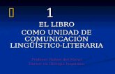 1 1 EL LIBRO COMO UNIDAD DE COMUNICACIÓN LINGÜÍSTIC0-LITERARIA Profesor Rafael del Moral Doctor en filología hispánica.