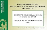DECRETO 40/2011,de 22 de febrero de 2011 ORDEN de 24 de febrero de 2011 PROCEDIMIENTO DE ESCOLARIZACIÓN PARA EL CURSO 2011-2012 Servicio de Planificación.