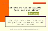 Desde Latino América certificamos para el mundo SISTEMA DE CERTIFICACIÓN - Para qué eso sirve? ¿Qué significa Certificación y en que consiste un Sistema.