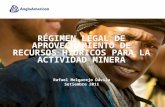1 RÉGIMEN LEGAL DE APROVECHAMIENTO DE RECURSOS HÍDRICOS PARA LA ACTIVIDAD MINERA Rafael Melgarejo Dávila Setiembre 2011.
