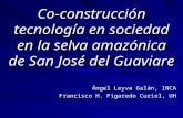 Co-construcción tecnología en sociedad en la selva amazónica de San José del Guaviare Ángel Leyva Galán, INCA Francisco H. Figaredo Curiel, UH.