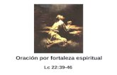 Oración por fortaleza espiritual Lc 22:39-46 Oración por fortaleza espiritual Lc 22:39-46.