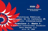 Políticas Públicas Adecuadas En El Contexto de la Crisis Internacional Francisco J. Abate F. X Seminario Internacional Solidarios Santo Domingo, R.D. Julio.