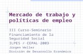 Mercado de trabajo y políticas de empleo III Curso-Seminario Financiamiento de la Seguridad Social ILPES / CEPAL 2003 Jürgen Weller División de Desarrollo.