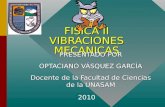 FISICA II VIBRACIONES MECANICAS PRESENTADO POR OPTACIANO VÁSQUEZ GARCÍA Docente de la Facultad de Ciencias de la UNASAM 2010.