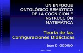 Juan D. Godino1 Teoría de las Configuraciones Didácticas UN ENFOQUE ONTOLÓGICO-SEMIÓTICO DE LA COGNICIÓN E INSTRUCCIÓN MATEMÁTICA Juan D. GODINO.