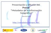 Presentación y difusión del Portal Metadatos de la Información Geográfica (versión beta) Presentación y difusión del Portal Metadatos de la Información.