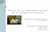 Acerca de la naturaleza social de la matemática escolar Gabriela Buendía Abalos buendiag@hotmail.com Programa de Matemática Educativa CICATA-IPN.