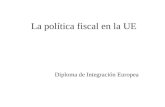 La política fiscal en la UE Diploma de Integración Europea.