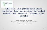CTI-TS: una propuesta para mejorar los servicios de salud mental en América Latina y el Caribe Rubén Alvarado MD MPH PhD Congreso Latinoamericano de Salud.