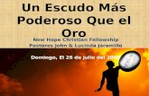 Un Escudo Más Poderoso Que el Oro New Hope Christian Fellowship Pastores John & Lucinda Jaramillo Domingo, El 26 de julio del 2009.