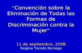 Convención sobre la Eliminación de Todas las Formas de Discriminación contra la Mujer 11 de septiembre, 2008 Regina Tamés Noriega.