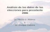 Análisis de los datos de las elecciones para presidente 2006 Dr. Héctor G. Riveros y Dr. Enrique Cabrera.