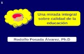 1 Rodolfo Posada Álvarez, Ph.D Una mirada integral sobre calidad de la educación.