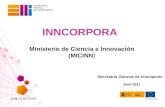 INNCORPORA Ministerio de Ciencia e Innovación (MICINN) Abril 2011 Secretaría General de Innovación.