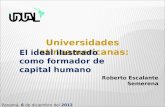 Roberto Escalante Semerena Panamá, 6 de diciembre del 2012 Universidades latinoamericanas: El ideal ilustrado como formador de capital humano.