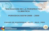 VALIDACION DE LA PERSPECTIVA CLIMATICA PERIODOS DEFM 2008 – 2009 CIUDAD DE GUATEMALA, 21-23 – Abril, 2009.