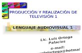 LENGUAJE AUDIOVISUAL 1 Lic. Luis Ortega Palacios e-mail: profelortega@hotmail.com PRODUCCIÓN Y REALIZACIÓN DE TELEVISIÓN 1.