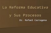 La Reforma Educativa y Sus Procesos Dr. Rafael Cartagena.