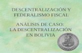 ANÁLISIS DE CASO: LA DESCENTRALIZACIÓN EN BOLIVIA DESCENTRALIZACIÓN Y FEDERALISMO FISCAL.