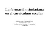 La formación ciudadana en el currículum escolar Ministerio de Educación de la República de Chile Unidad de Currículum y Evaluación Abril 2005.