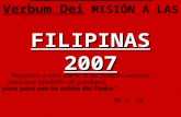 FILIPINAS 2007 Familia Misionera Verbum Dei MISIÓN A LAS FILIPINAS 2007 Vayamos a otra parte, a los pueblos vecinos, para que también allí predique; pues.