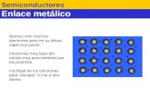 Enlace metálico Semiconductores Átomos com muchos electrones pero en su última capa muy pocos. Electrones muy lejos del núcleo muy poco atraídos por los.