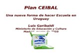 Plan CEIBAL Una nueva forma de hacer Escuela en Uruguay Luis Garibaldi Ministerio de Educación y Cultura Madrid, marzo de 2010.