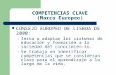 COMPETENCIAS CLAVE (Marco Europeo) CONSEJO EUROPEO DE LISBOA DE 2000: – Insta a adaptar los sistemas de educación y formación a la sociedad del conocimien-