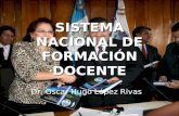 SISTEMA NACIONAL DE FORMACIÓN DOCENTE Dr. Oscar Hugo López Rivas.