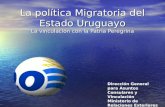 La política Migratoria del Estado Uruguayo La vinculación con la Patria Peregrina Dirección General para Asuntos Consulares y Vinculación Ministerio de.