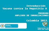 Introducción Vacuna contra la Hepatitis A PROGRAMA AMPLIADO DE INMUNIZACIONES Colombia 2013. Gobernación del Valle del Cauca