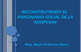 RECONSTRUYENDO EL IMAGINARIO SOCIAL DE LA ADOPCION Mag. Maria Federica Otero.